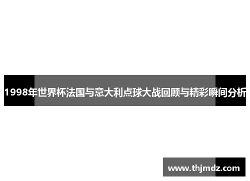 1998年世界杯法国与意大利点球大战回顾与精彩瞬间分析