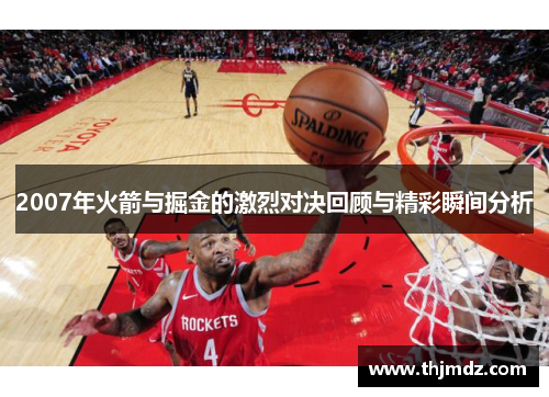 2007年火箭与掘金的激烈对决回顾与精彩瞬间分析