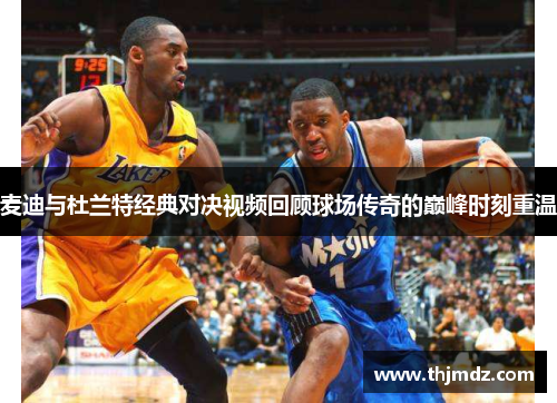 麦迪与杜兰特经典对决视频回顾球场传奇的巅峰时刻重温