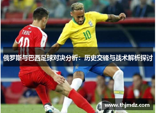 俄罗斯与巴西足球对决分析：历史交锋与战术解析探讨