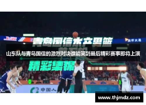 山东队与青岛国信的激烈对决谁能笑到最后精彩赛事即将上演