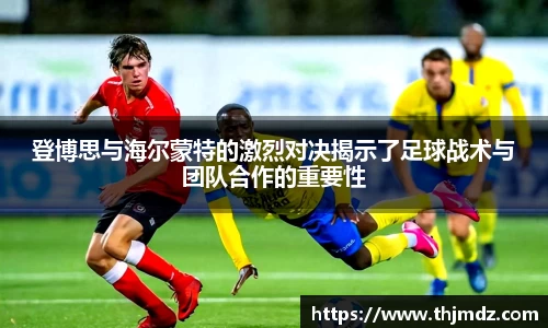 365英国登博思与海尔蒙特的激烈对决揭示了足球战术与团队合作的重要性